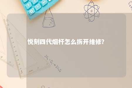 悦刻四代烟杆怎么拆开维修
？ 